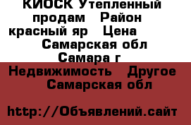 КИОСК Утепленный продам › Район ­ красный яр › Цена ­ 30 000 - Самарская обл., Самара г. Недвижимость » Другое   . Самарская обл.